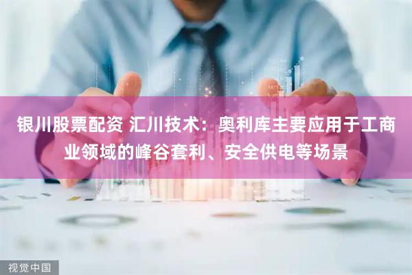 银川股票配资 汇川技术：奥利库主要应用于工商业领域的峰谷套利、安全供电等场景