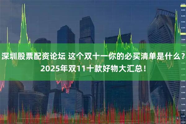 深圳股票配资论坛 这个双十一你的必买清单是什么？2025年双11十款好物大汇总！