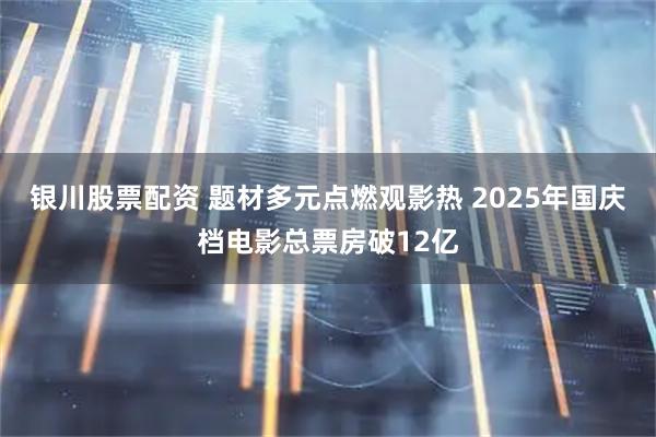 银川股票配资 题材多元点燃观影热 2025年国庆档电影总票房破12亿