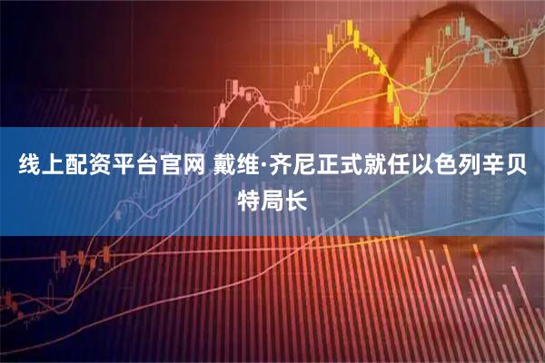 线上配资平台官网 戴维·齐尼正式就任以色列辛贝特局长