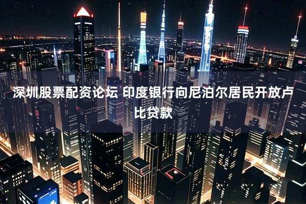 深圳股票配资论坛 印度银行向尼泊尔居民开放卢比贷款