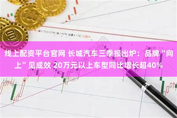 线上配资平台官网 长城汽车三季报出炉：品牌“向上”见成效 20万元以上车型同比增长超40%