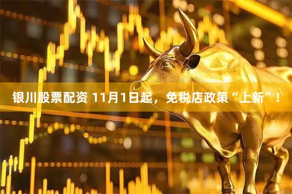 银川股票配资 11月1日起，免税店政策“上新”！