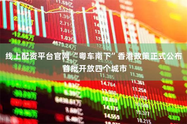 线上配资平台官网 “粤车南下”香港政策正式公布 首批开放四个城市