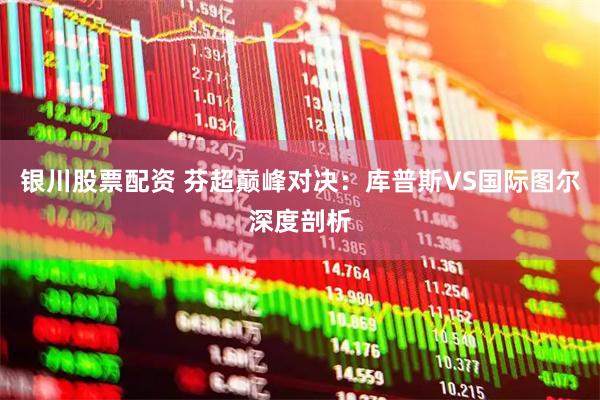 银川股票配资 芬超巅峰对决：库普斯VS国际图尔深度剖析