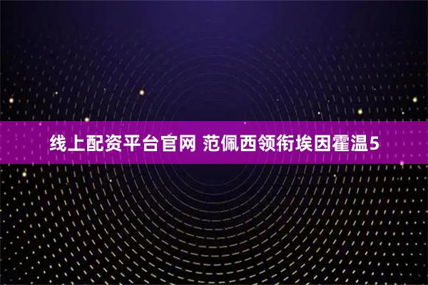 线上配资平台官网 范佩西领衔埃因霍温5