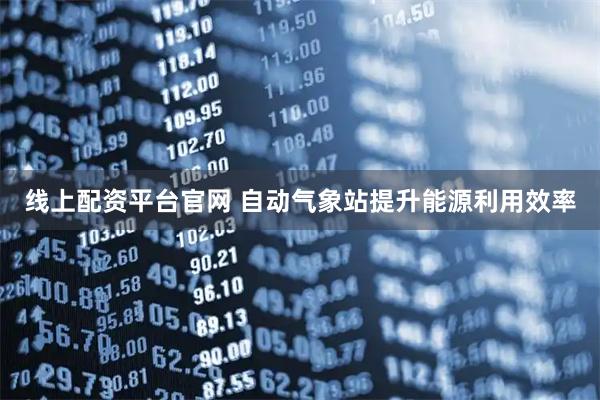 线上配资平台官网 自动气象站提升能源利用效率