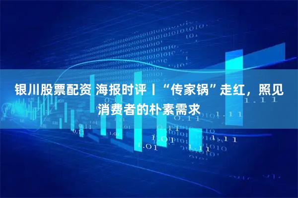 银川股票配资 海报时评丨“传家锅”走红，照见消费者的朴素需求