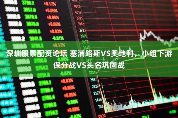 深圳股票配资论坛 塞浦路斯VS奥地利，小组下游保分战VS头名巩固战