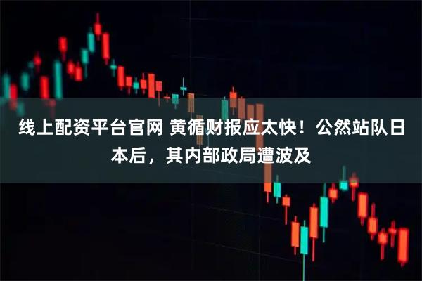 线上配资平台官网 黄循财报应太快！公然站队日本后，其内部政局遭波及