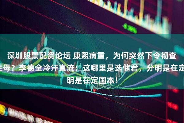 深圳股票配资论坛 康熙病重，为何突然下令彻查弘历生母？李德全冷汗直流：这哪里是选储君，分明是在定国本！