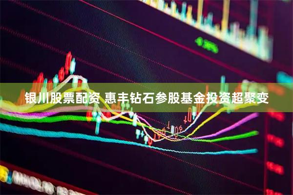银川股票配资 惠丰钻石参股基金投资超聚变