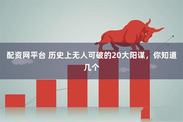 配资网平台 历史上无人可破的20大阳谋，你知道几个
