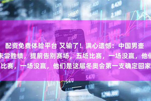 配资免费体验平台 又输了！满心遗憾：中国男壶 3-6 不敌对手，五连败未尝胜绩，提前告别赛场，五场比赛，一场没赢，他们是这届冬奥会第一支确定回家的队伍