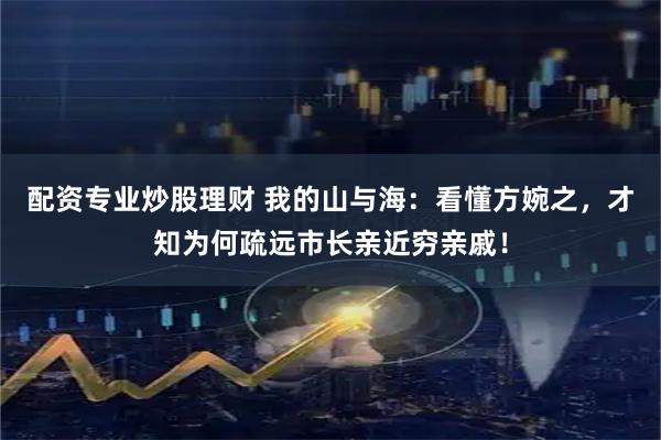 配资专业炒股理财 我的山与海：看懂方婉之，才知为何疏远市长亲近穷亲戚！