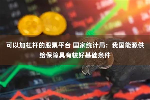 可以加杠杆的股票平台 国家统计局：我国能源供给保障具有较好基础条件