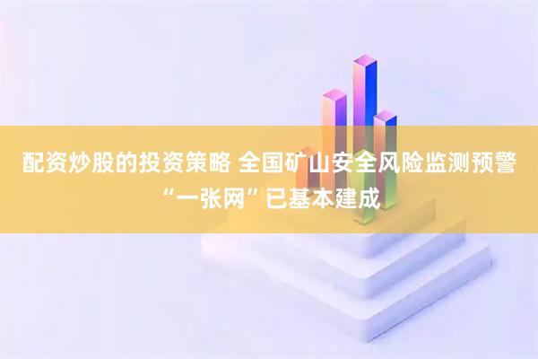 配资炒股的投资策略 全国矿山安全风险监测预警“一张网”已基本建成