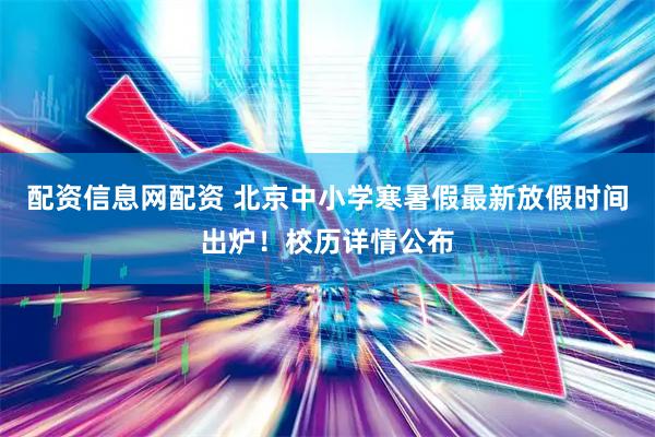 配资信息网配资 北京中小学寒暑假最新放假时间出炉！校历详情公布