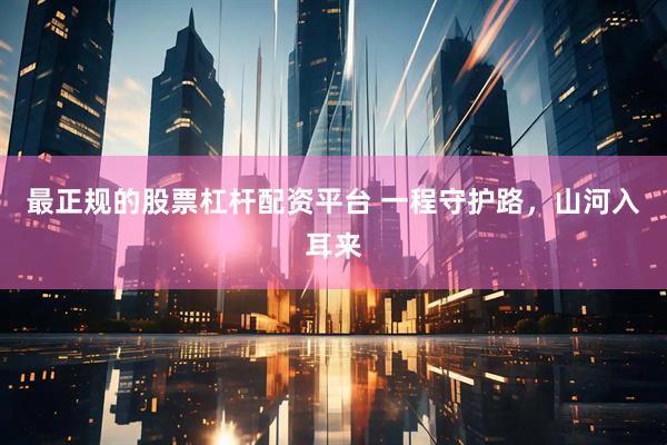 最正规的股票杠杆配资平台 一程守护路，山河入耳来