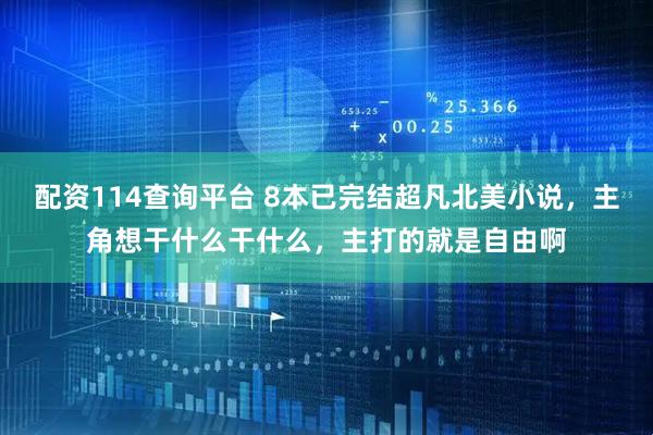 配资114查询平台 8本已完结超凡北美小说，主角想干什么干什么，主打的就是自由啊