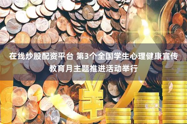 在线炒股配资平台 第3个全国学生心理健康宣传教育月主题推进活动举行