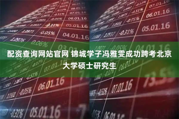 配资查询网站官网 锦城学子冯雅雯成功跨考北京大学硕士研究生