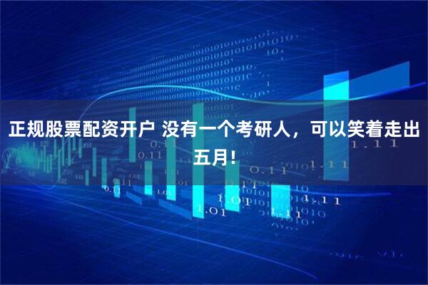 正规股票配资开户 没有一个考研人，可以笑着走出五月!