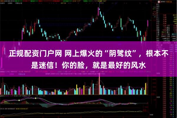 正规配资门户网 网上爆火的“阴骘纹”，根本不是迷信！你的脸，就是最好的风水