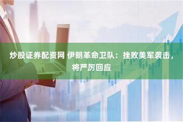 炒股证券配资网 伊朗革命卫队：挫败美军袭击，将严厉回应
