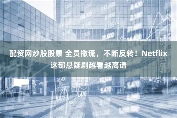 配资网炒股股票 全员撒谎，不断反转！Netflix这部悬疑剧越看越离谱